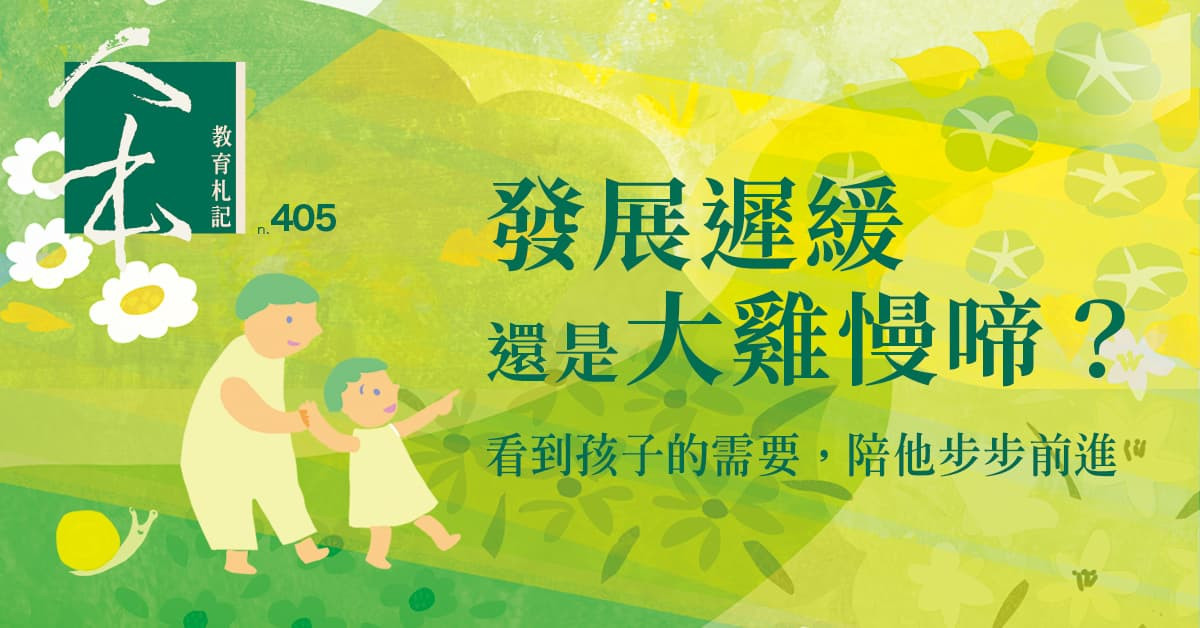 發展遲緩還是大雞慢啼？看到孩子的需要陪他步步前進